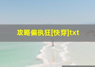 攻略偏执狂[快穿]txt